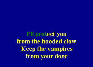 I'll protect you
from the hooded claw
Keep the vampires
from your door