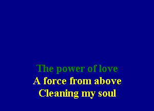 The power of love
A force from above
Cleaning my soul