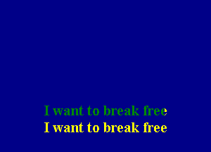 I want to break free
I want to break free
