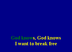 God knows, God knows
I want to break free