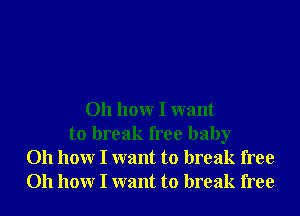 011 hour I want
to break free baby
011 hour I want to break free
011 hour I want to break free