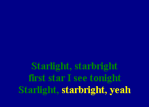 Starlight, starbright
iirst star I see tonight

Starlight, starbright, yeah I