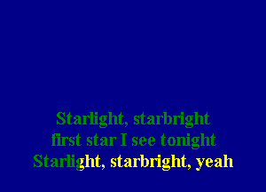 Starlight, starbright
iirst star I see tonight

Starlight, starbright, yeah I