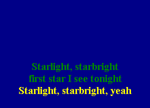Starlight, starbright
iirst star I see tonight

Starlight, starbright, yeah I