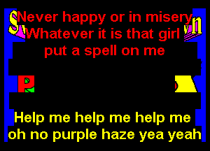 Never happy or in mise

AWhatever it is that girla, I11

E

Help me help me help me
oh no purple haze yea yeah

put a spell on me

51