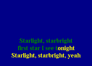 Starlight, starbright
iirst star I see tonight

Starlight, starbright, yeah I