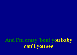 And I'm crazy 'bout you baby
can't you see