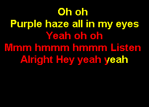Oh oh
Purple haze all in my eyes
Yeah oh oh
Mmm hmmm hmmm Listen

Alright Hey yeah yeah