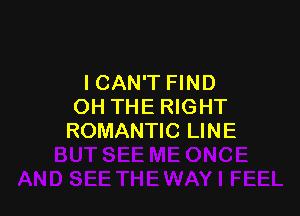 ICAN'T FIND
OH THE RIGHT

ROMANTIC LINE
