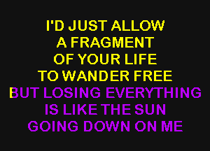 I'D JUST ALLOW
A FRAGMENT
OF YOUR LIFE

TO WANDER FREE