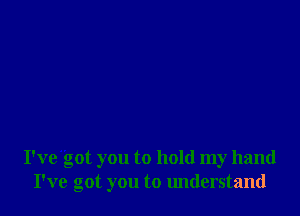 I've'got you to hold my hand
I've got you to understand