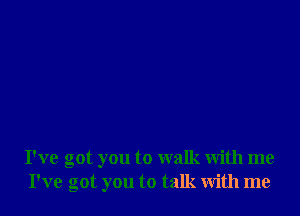 I've got you to walk with me
I've got you to talk with me