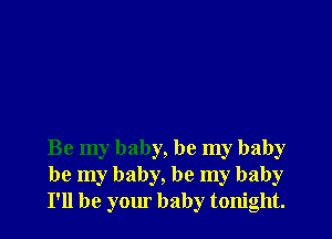 Be my baby, be my baby
be my baby, be my baby
I'll be your baby tonight.