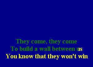 They come, they come
To build a wall between us
You knowr that they won't Win