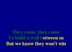 They come, they come
To build a wall between us
But we knowr they won't Win