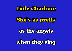 Little Charlotte
She's as pretty

as the angels

when they sing