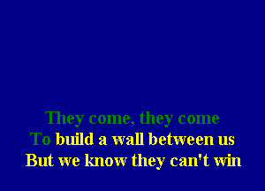 They come, they come
To build a wall between us
But we knowr they can't Win