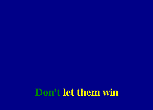 Don't let them win