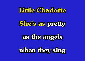 Little Charlotte
She's as pretty

as the angels

when they sing