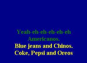Yeah-eh-eh-eh-eh-eh
Americanos.

Blue jeans and Chinos.

Coke, Pepsi and Oreos