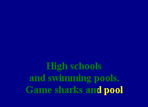 High schools
and swimming pools.
Game sharks and pool
