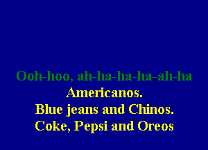 0011-1100, ah-ha-ha-ha-ah-ha
Americanos.
Blue jeans and Chinos.
Coke, Pepsi and Oreos