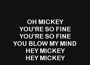 OH MICKEY
YOU'RE SO FINE

YOU'RE SO FINE
YOU BLOW MY MIND
HEY MICKEY
HEY MICKEY