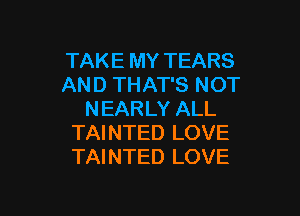 TAKE MY TEARS
AND THAT'S NOT

NEARLY ALL
TAINTED LOVE
TAINTED LOVE