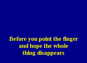 Before you point the finger
and hope the Whole
thing disappears