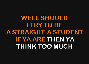 WELL SHOULD
ITRY TO BE
A STRAIGHT-A STUDENT
IF YA ARE THEN YA
THINKTOO MUCH
