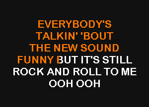 EVERYBODY'S
TALKIN' 'BOUT
THE NEW SOUND
FUNNY BUT IT'S STILL
ROCK AND ROLL TO ME
OCH OCH