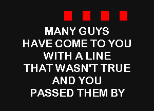 MANY GUYS
HAVE COMETO YOU
WITH A LINE
THAT WASN'T TRUE
AND YOU
PASSED TH EM BY