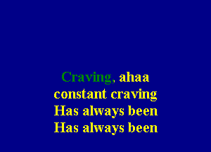 Craving, ahaa
constant craving
Has always been
Has always been