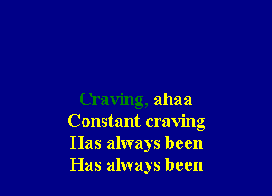 Craving, ahaa
Constant craving
Has always been
Has always been