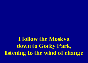 I followr the Moskva
down to Gorky Park,
listening to the Wind of change