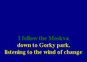 I followr the Moskva
down to Gorky park.
listening to the Wind of change