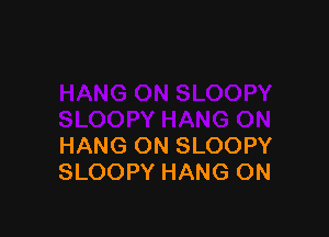 HANG ON SLOOPY
SLOOPY HANG ON