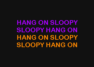 HANG ON SLOOPY
SLOOPY HANG ON