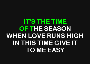 IT'S THETIME
0F THESEASON
WHEN LOVE RUNS HIGH
IN THIS TIME GIVE IT
TO ME EASY
