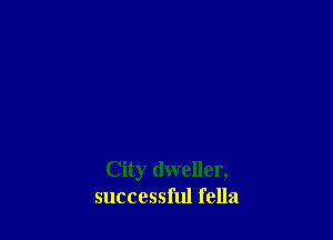 City dweller,
successful fella