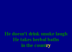 He doesn't drink smoke laugh
He takes herbal baths
in the country