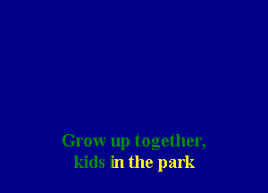Grow up together,
kids in the park