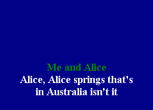 Me and Alice
Alice, Alice springs that's
in Australia isn't it