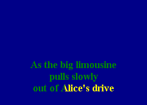 As the big limousine
pulls slowly
out of Alice's drive
