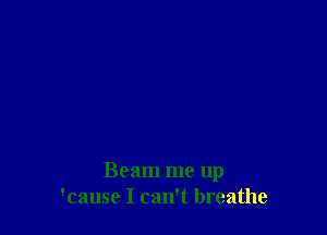 Beam me up
'cause I can't breathe