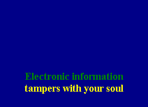 Electronic information

tampers with your soul I