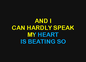 AND I
CAN HARDLY SPEAK

MY HEART
IS BEATING SO