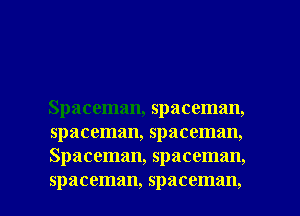 Spaceman, spaccman,
spaceman, spaceman,
Spaceman, spaceman,

spaceman, spaceman, l