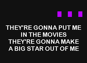 THEY'RE GONNA PUT ME
IN THEMOVIES
THEY'RE GONNA MAKE
A BIG STAR OUT OF ME