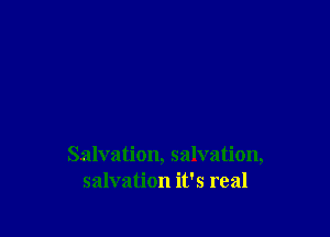 Salvation, salvation,
salvation it's real